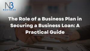 The Role of a Business Plan in Securing a Business Loan: A Practical Guide