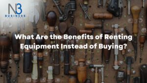 What Are the Benefits of Renting Equipment Instead of Buying?