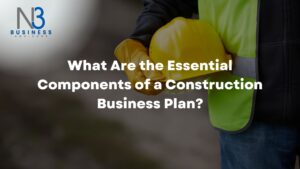 What Are the Essential Components of a Construction Business Plan?